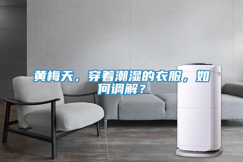 黃梅天，穿著潮濕的衣服，如何調解？