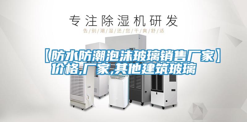 【防水防潮泡沫玻璃銷售廠家】價格,廠家,其他建築玻璃