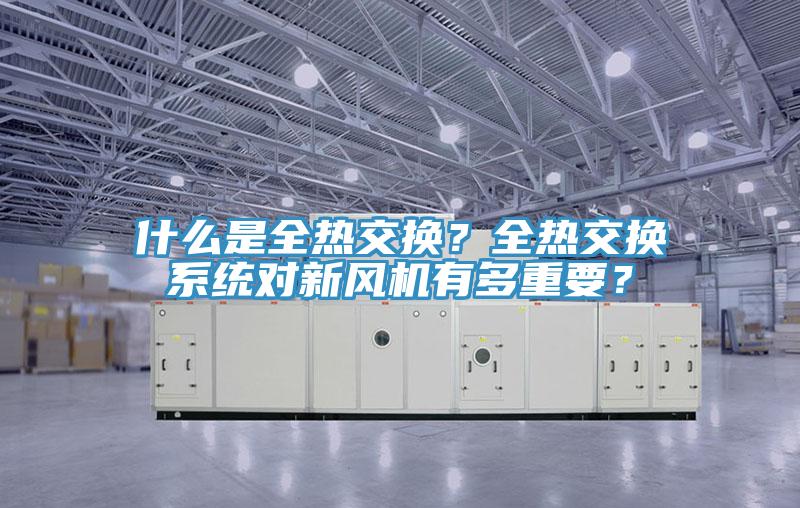 什麽是全熱交換？全熱交換係統對新風機有多重要？