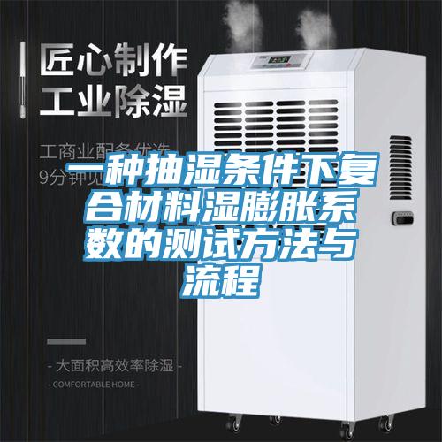 一種抽濕條件下複合材料濕膨脹係數的測試方法與流程