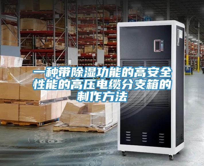 一種帶除濕功能的高安全性能的高壓電纜分支箱的製作方法