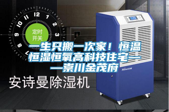 一生隻搬一次家！恒溫恒濕恒氧高科技住宅——崇川金茂府