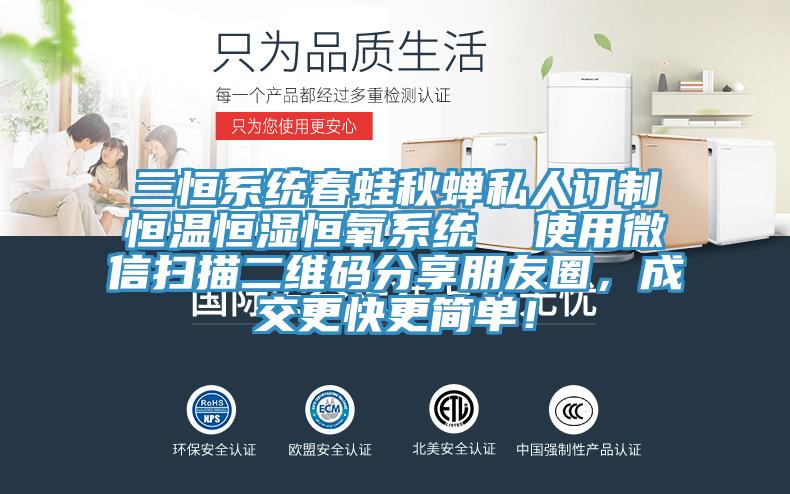 三恒係統春蛙秋蟬私人訂製恒溫恒濕恒氧係統  使用微信掃描二維碼分享朋友圈，成交更快更簡單！