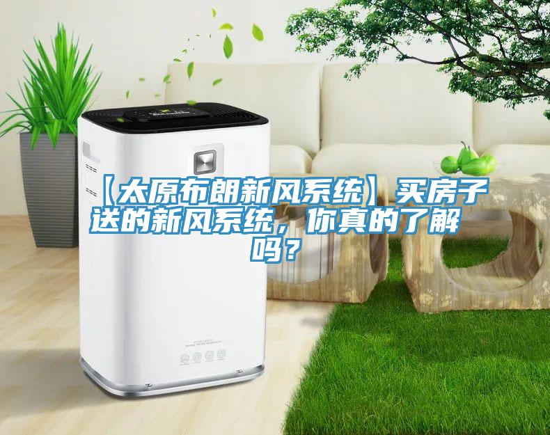 【太原布朗新風係統】買房子送的新風係統，你真的了解嗎？