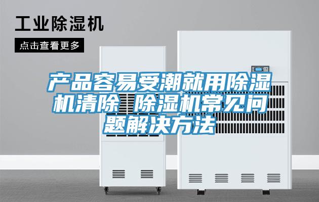 產品容易受潮就用草莓小视频黄色清除 草莓小视频黄色常見問題解決方法