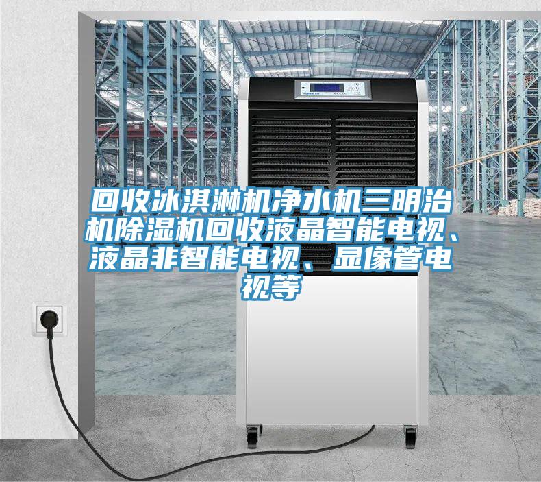 回收冰淇淋機淨水機三明治機草莓小视频黄色回收液晶智能電視、液晶非智能電視、顯像管電視等