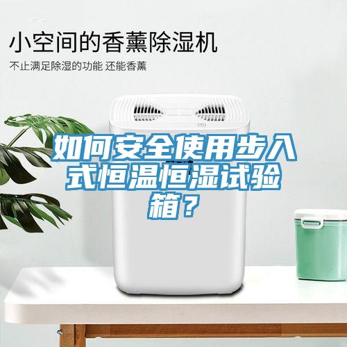 如何安全使用步入式恒溫恒濕試驗箱？