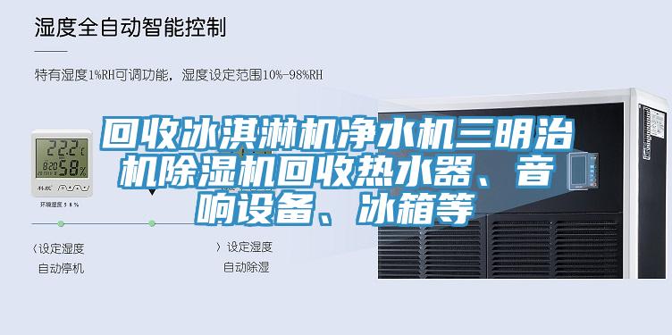 回收冰淇淋機淨水機三明治機草莓小视频黄色回收熱水器、音響設備、冰箱等