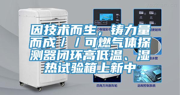 因技術而生，鑄力量而成／／可燃氣體探測器閉環高低溫、濕熱試驗箱上新中