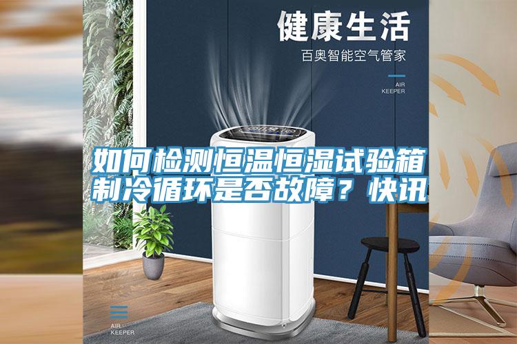 如何檢測恒溫恒濕試驗箱製冷循環是否故障？快訊