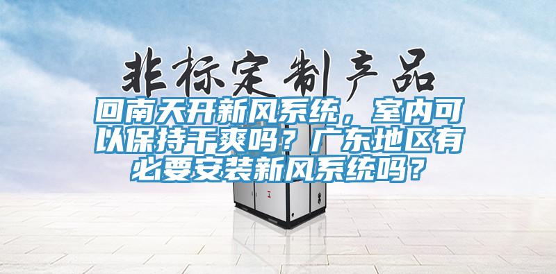 回南天開新風係統，室內可以保持幹爽嗎？廣東地區有必要安裝新風係統嗎？