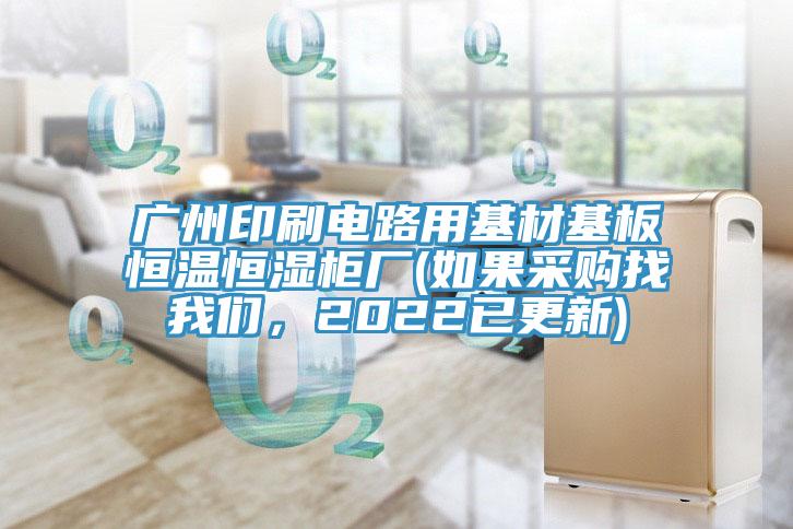 廣州印刷電路用基材基板恒溫恒濕櫃廠(如果采購找草莓视频APP在线，2022已更新)