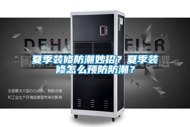 夏季裝修防潮妙招？夏季裝修怎麽預防防潮？
