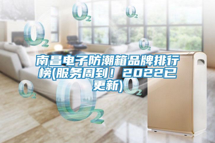 南昌電子防潮箱品牌排行榜(服務周到！2022已更新)