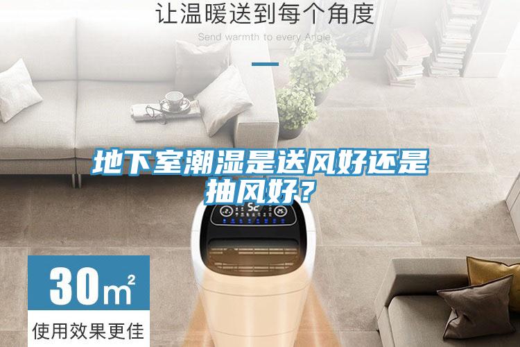 地下室潮濕是送風好還是抽風好？