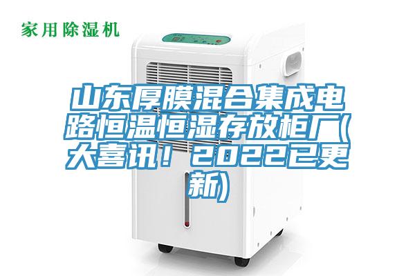 山東厚膜混合集成電路恒溫恒濕存放櫃廠(大喜訊！2022已更新)