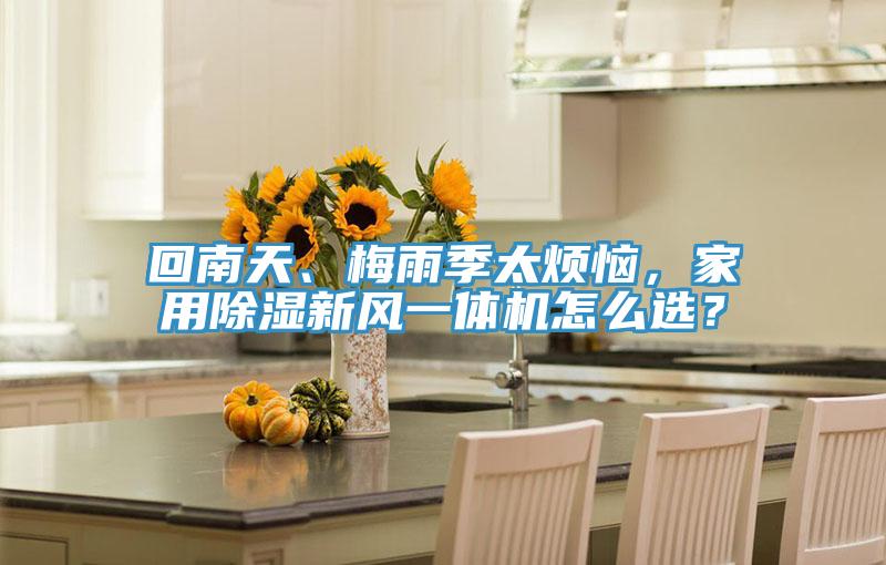 回南天、梅雨季太煩惱，家用除濕新風一體機怎麽選？