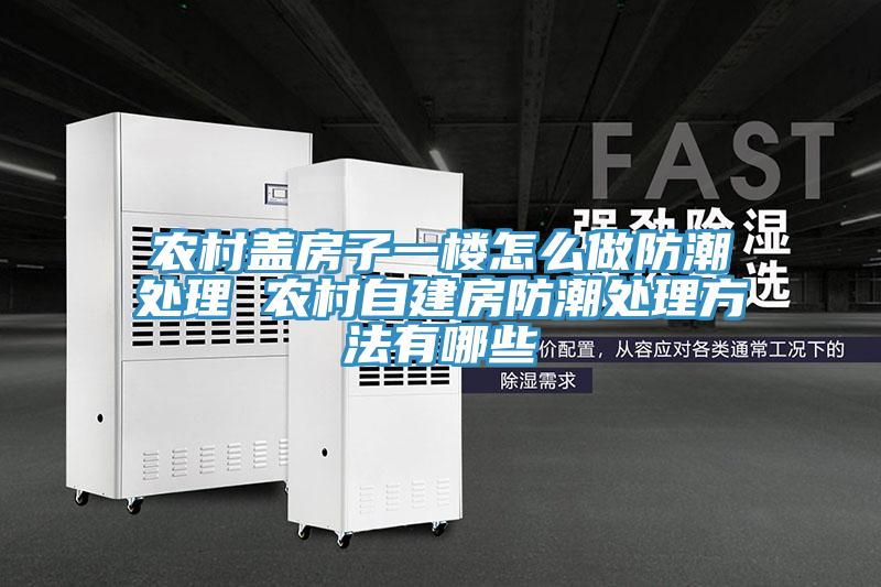 農村蓋房子一樓怎麽做防潮處理 農村自建房防潮處理方法有哪些