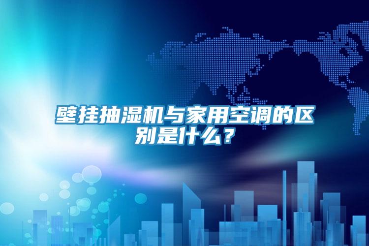 壁掛抽濕機與家用空調的區別是什麽？