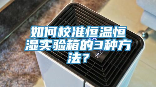 如何校準恒溫恒濕實驗箱的3種方法？