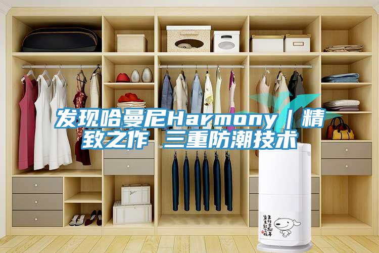 發現哈曼尼Harmony|精致之作 三重防潮技術