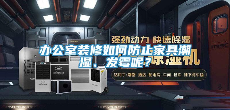 辦公室裝修如何防止家具潮濕、發黴呢？