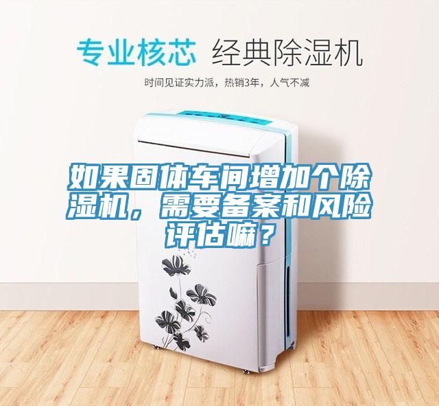 如果固體車間增加個草莓小视频黄色，需要備案和風險評估嘛？