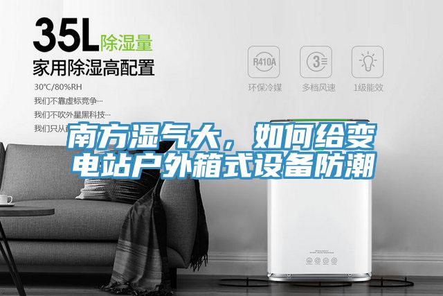 南方濕氣大，如何給變電站戶外箱式設備防潮