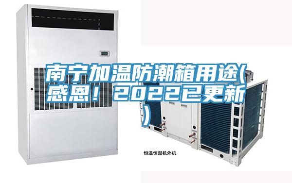 南寧加溫防潮箱用途(感恩！2022已更新)