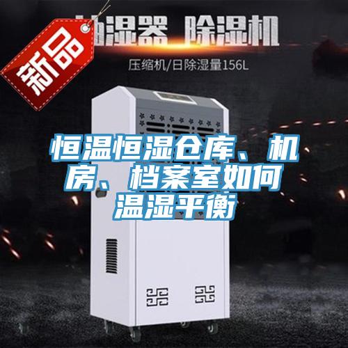 恒溫恒濕倉庫、機房、檔案室如何溫濕平衡