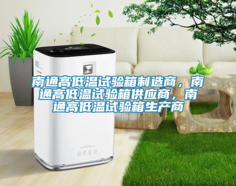 南通高低溫試驗箱製造商，南通高低溫試驗箱供應商，南通高低溫試驗箱生產商