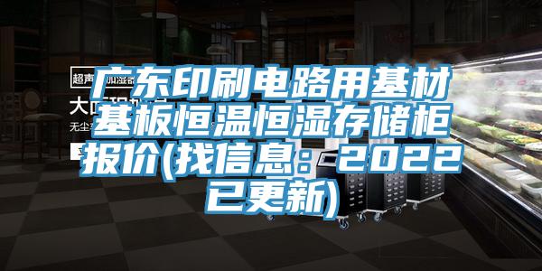 廣東印刷電路用基材基板恒溫恒濕存儲櫃報價(找信息：2022已更新)