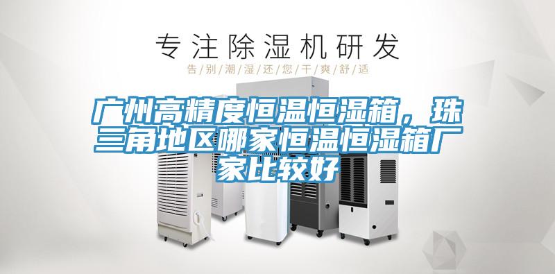 廣州高精度恒溫恒濕箱，珠三角地區哪家恒溫恒濕箱廠家比較好