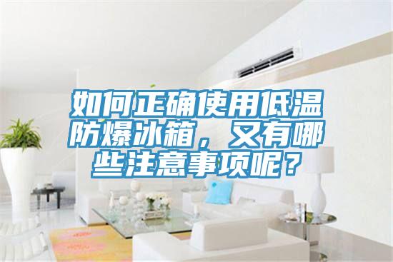 如何正確使用低溫防爆冰箱，又有哪些注意事項呢？
