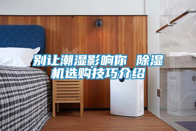 別讓潮濕影響你 草莓小视频黄色選購技巧介紹