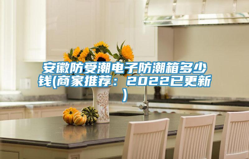 安徽防受潮電子防潮箱多少錢(商家推薦：2022已更新)