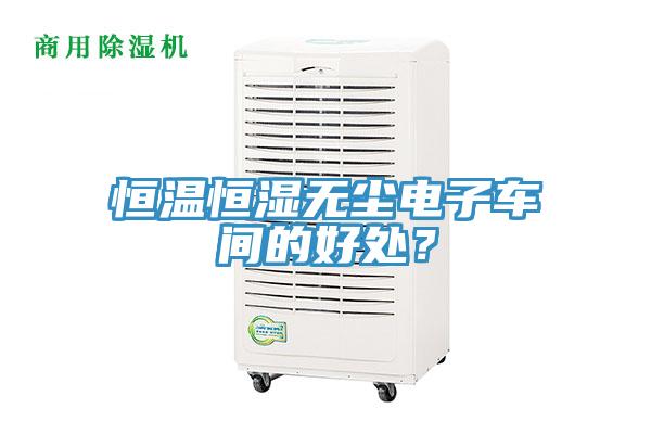 恒溫恒濕無塵電子車間的好處？