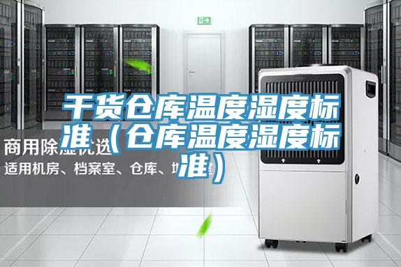 幹貨倉庫溫度濕度標準(倉庫溫度濕度標準)