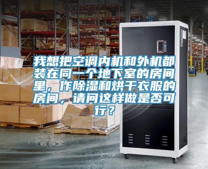 我想把空調內機和外機都裝在同一個地下室的房間裏，作除濕和烘幹衣服的房間，請問這樣做是否可行？