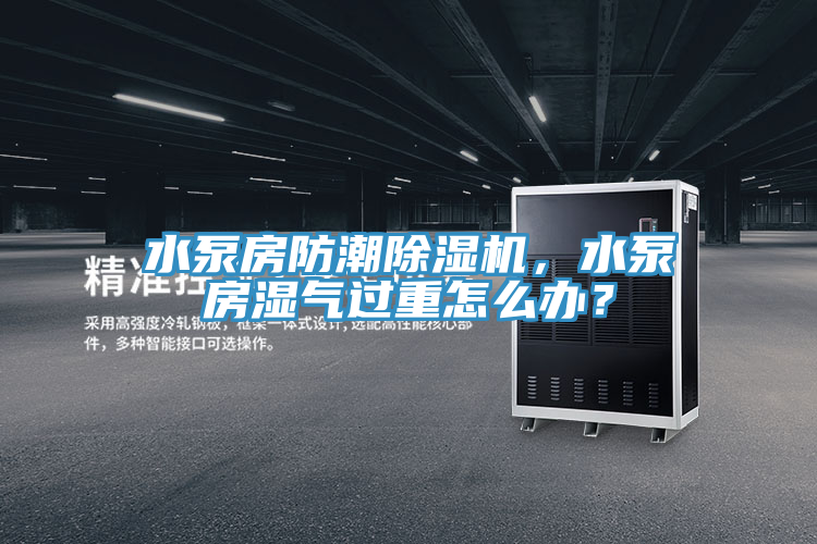 水泵房防潮草莓小视频黄色，水泵房濕氣過重怎麽辦？