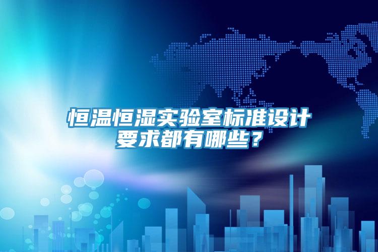恒溫恒濕實驗室標準設計要求都有哪些？
