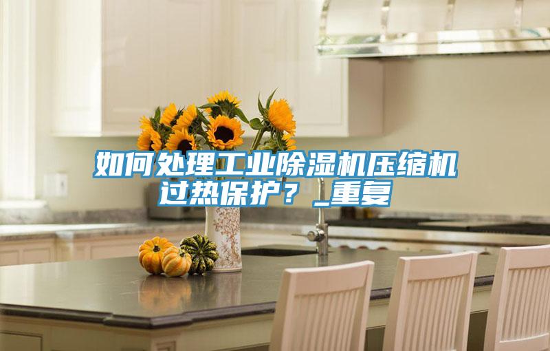 如何處理工業草莓小视频黄色壓縮機過熱保護？_重複