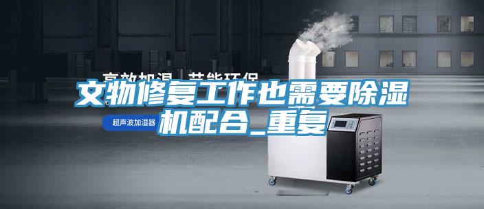 文物修複工作也需要草莓小视频黄色配合_重複