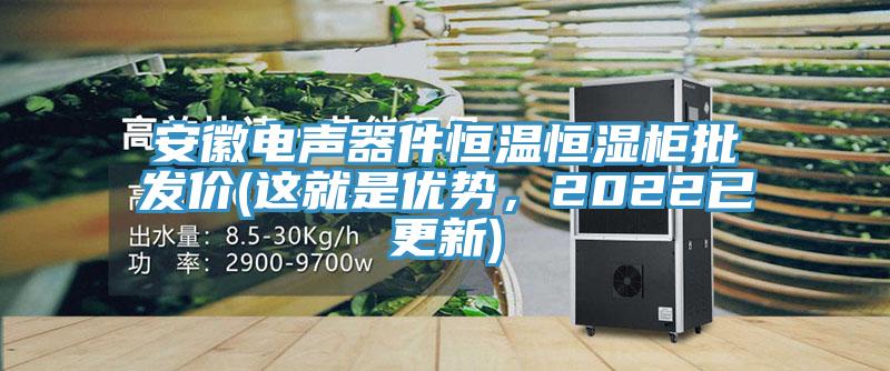 安徽電聲器件恒溫恒濕櫃批發價(這就是優勢，2022已更新)