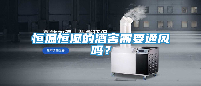 恒溫恒濕的酒窖需要通風嗎？