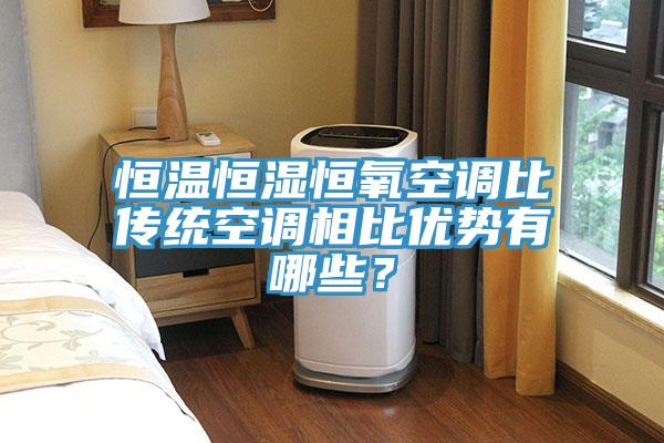 恒溫恒濕恒氧空調比傳統空調相比優勢有哪些？