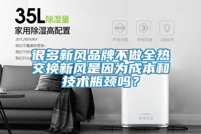 很多新風品牌不做全熱交換新風是因為成本和技術瓶頸嗎？