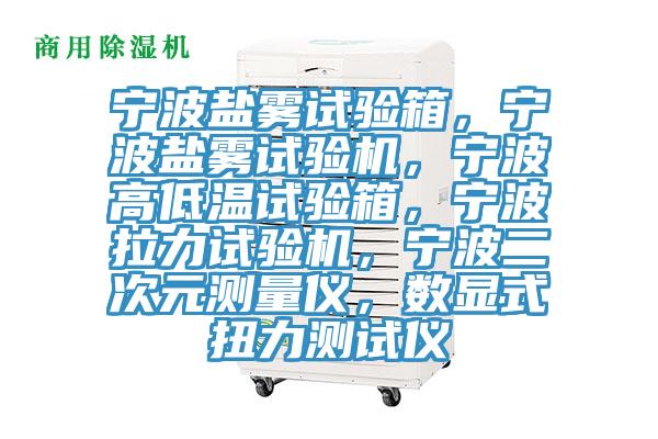 寧波鹽霧試驗箱，寧波鹽霧試驗機，寧波高低溫試驗箱，寧波拉力試驗機，寧波二次元測量儀，數顯式扭力測試儀