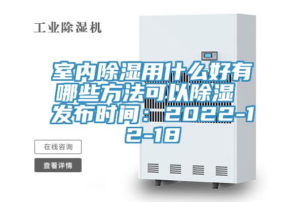 室內除濕用什麽好有哪些方法可以除濕 發布時間：2022-12-18