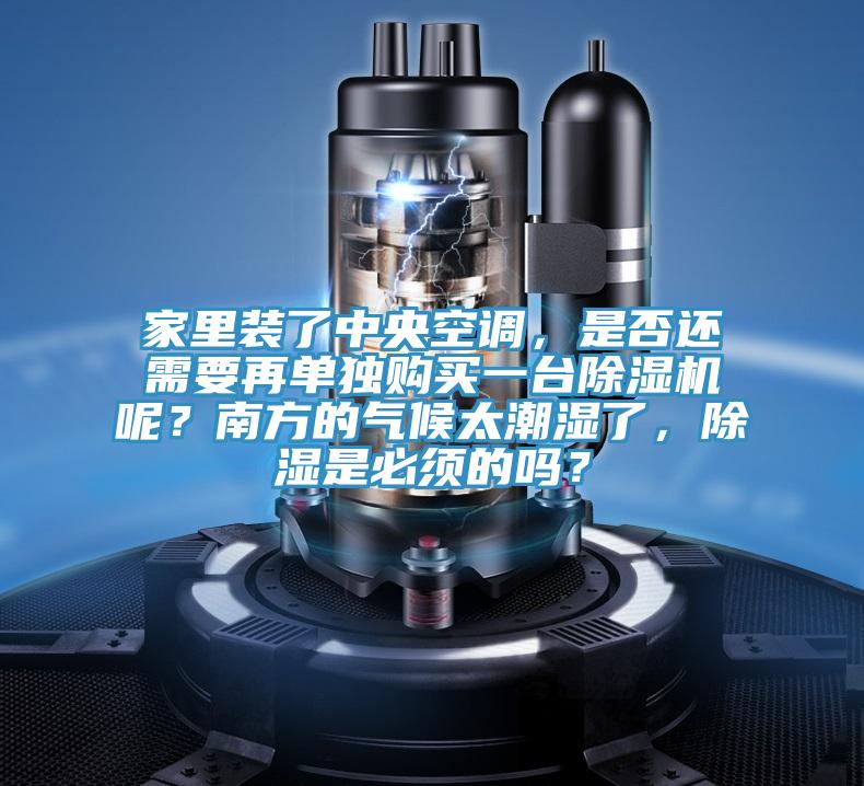 家裏裝了中央空調，是否還需要再單獨購買一台草莓小视频黄色呢？南方的氣候太潮濕了，除濕是必須的嗎？